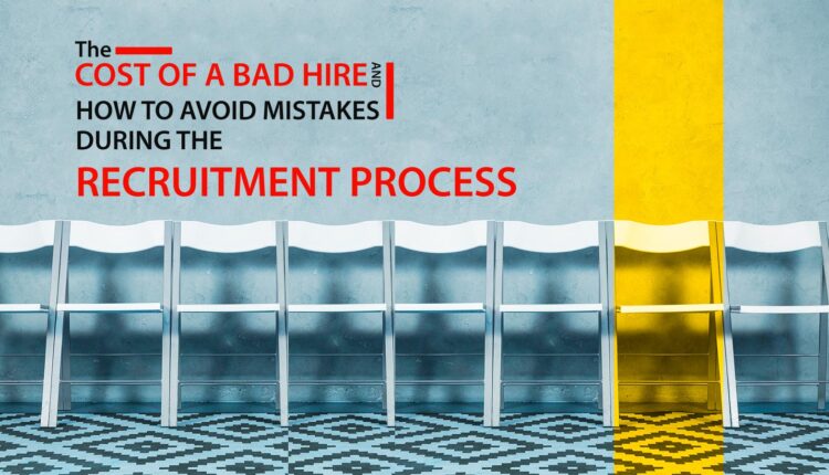 The Cost of a Bad Hire and how to Avoid Mistakes during the Recruitment Process