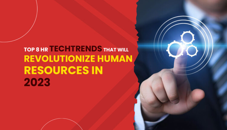 Top 8 HR Tech Trends that will Revolutionize Human Resources in 2023