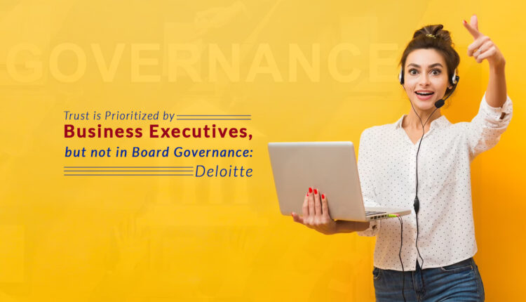 Trust is Prioritized by Business Executives, but not in Board Governance: Deloitte