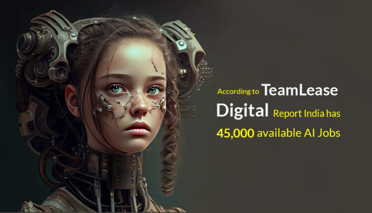 According to TeamLease Digital Report India has 45,000 Available AI Jobs