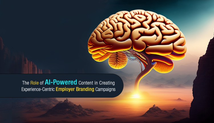 The Role of AI-Powered Content in Creating Experience-Centric Employer Branding Campaigns